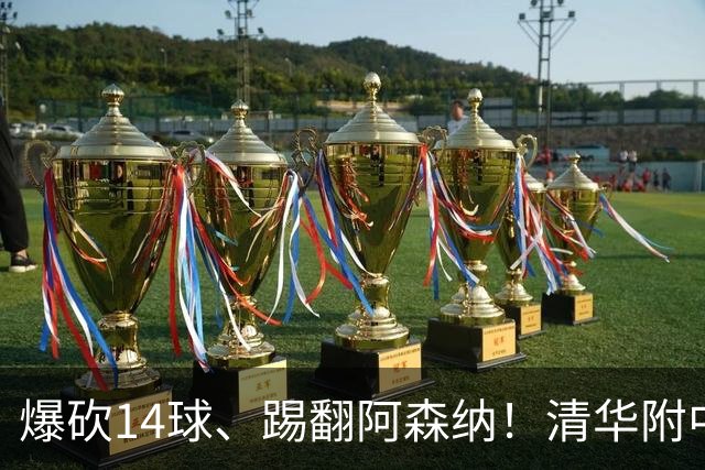 爆砍14球、踢翻阿森纳！清华附中足球天才，为何面临无球可踢？